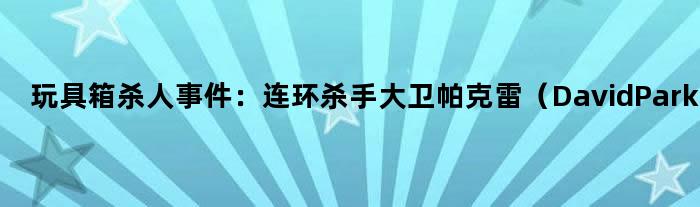 玩具箱杀人事件：连环杀手大卫帕克雷（David Parker Ray）