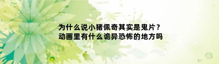 为什么说小猪佩奇其实是鬼片？ 动画里有什么诡异恐怖的地方吗