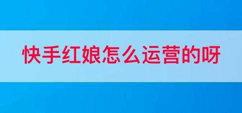 快手红娘怎么运营的呀