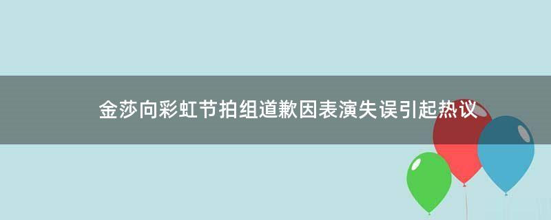 金莎向彩虹节拍组道歉 因表演失误引起热议