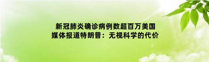 新冠肺炎确诊病例数超百万 美国媒体报道特朗普：无视科学的代价