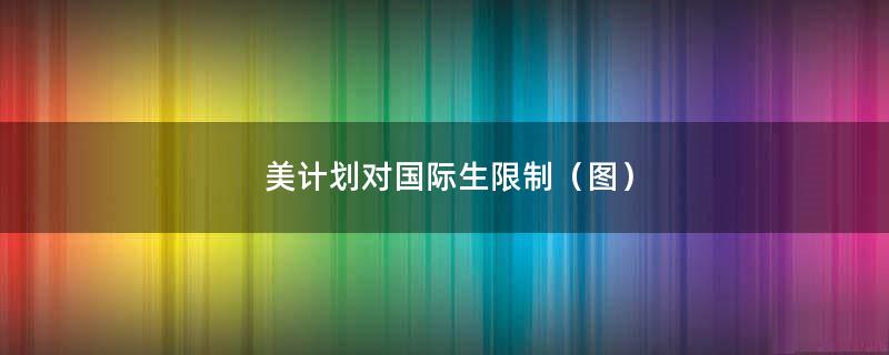 美计划对国际生限制（图）