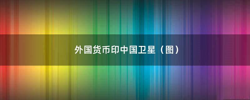 外国货币印中国卫星（图）