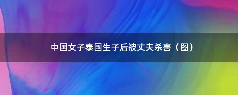中国女子泰国生子后被丈夫杀害（图）