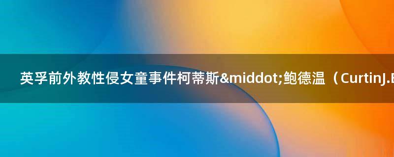 英孚前外教性侵女童事件 柯蒂斯·鲍德温（Curtin J. Baldwin）