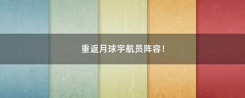 重返月球宇航员阵容！