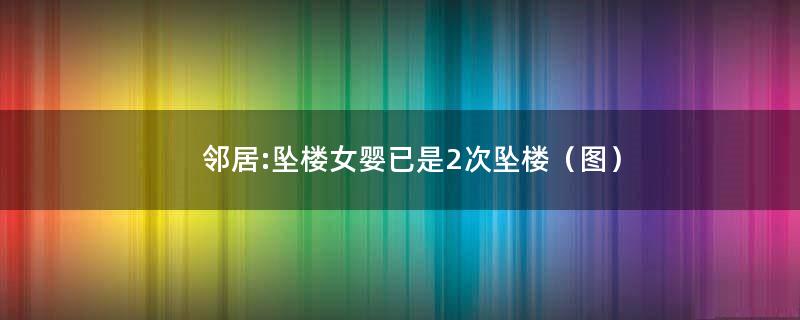 邻居:坠楼女婴已是2次坠楼（图）