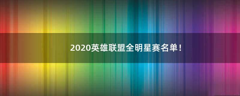 2020英雄联盟全明星赛名单！