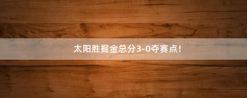 太阳胜掘金总分3-0夺赛点！