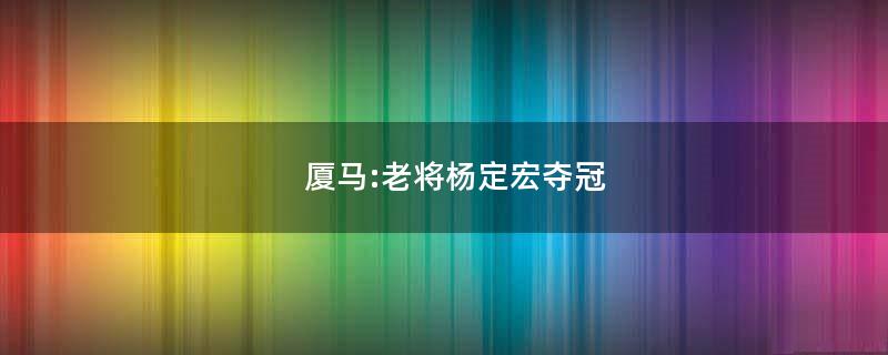 厦马:老将杨定宏夺冠