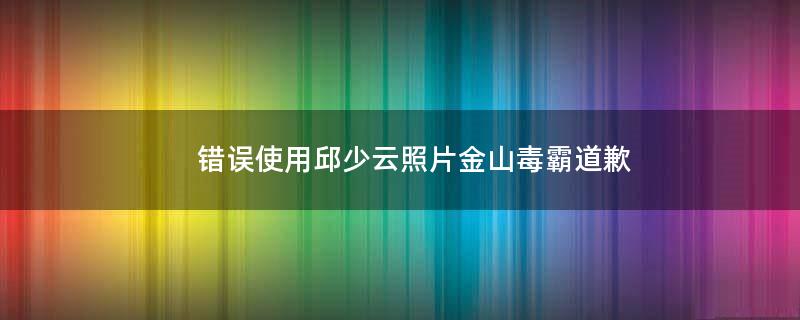 错误使用邱少云照片 金山毒霸道歉