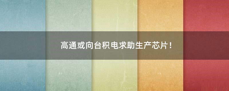 高通或向台积电求助生产芯片！