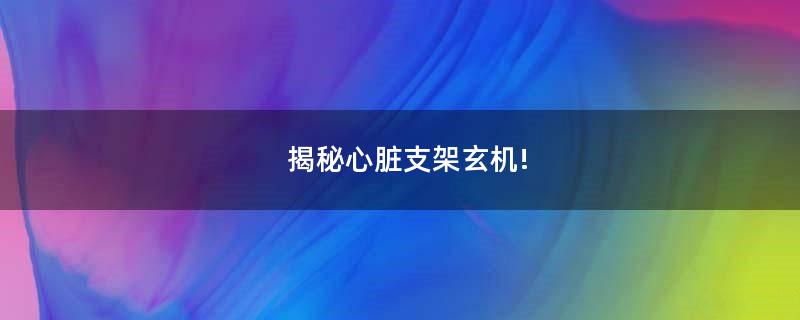 揭秘心脏支架玄机!
