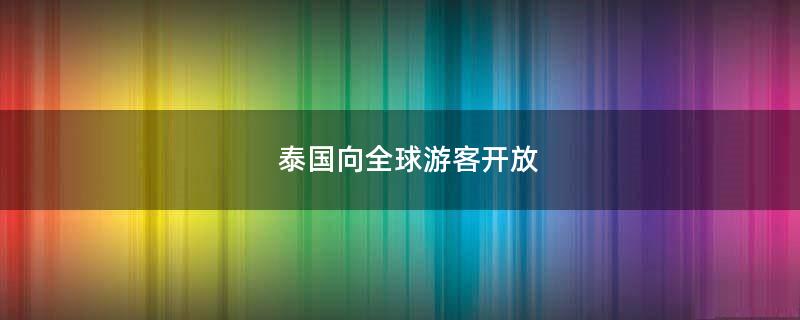 泰国向全球游客开放