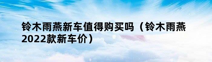 铃木雨燕新车值得购买吗（铃木雨燕2022款新车价）