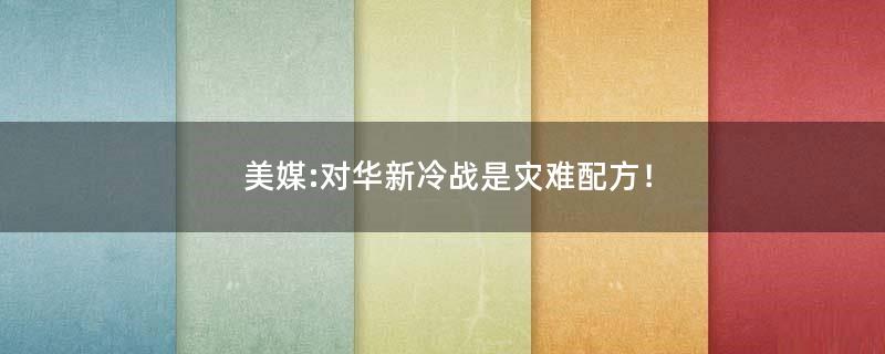 美媒:对华新冷战是灾难配方！