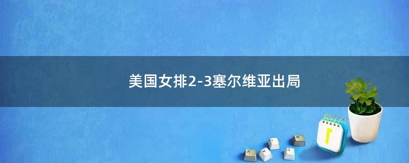 美国女排2-3塞尔维亚出局