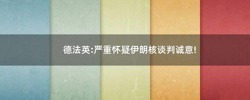 德法英:严重怀疑伊朗核谈判诚意!