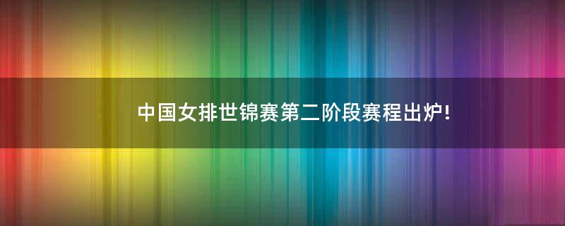 中国女排世锦赛第二阶段赛程出炉!