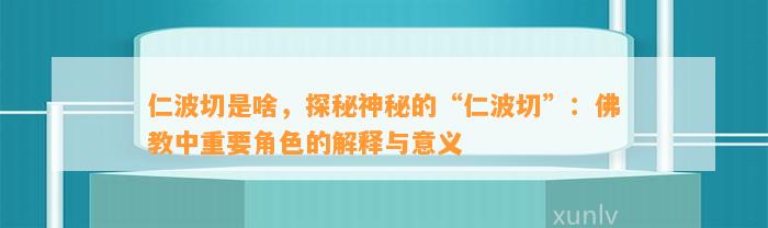 仁波切是啥，探秘神秘的“仁波切”：佛教中关键角色的解释与意义