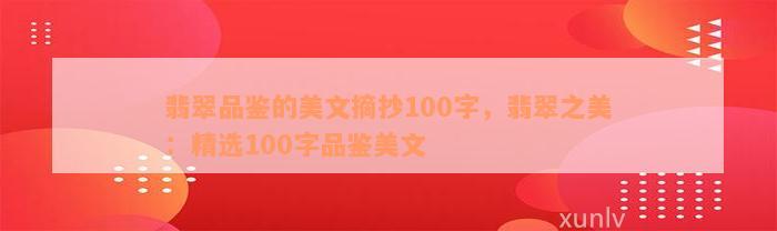 翡翠品鉴的美文摘抄100字，翡翠之美：精选100字品鉴美文