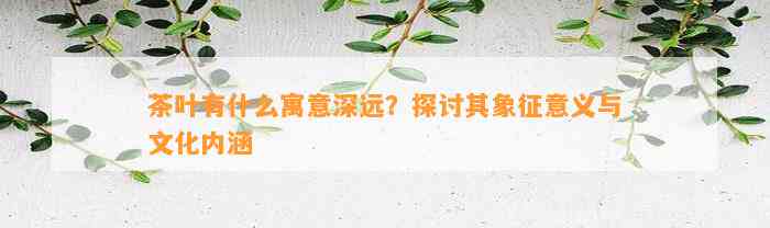 茶叶有什么寓意深远？探讨其象征意义与文化内涵