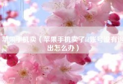 苹果手机卖（苹果手机卖了id账号没有退出怎么办）