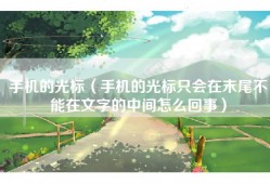 手机的光标（手机的光标只会在末尾不能在文字的中间怎么回事）
