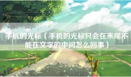 手机的光标（手机的光标只会在末尾不能在文字的中间怎么回事）