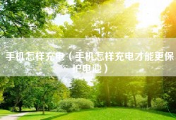 手机怎样充电（手机怎样充电才能更保护电池）