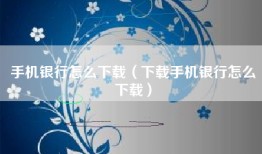 手机银行怎么下载（下载手机银行怎么下载）