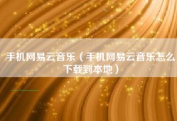 手机网易云音乐（手机网易云音乐怎么下载到本地）