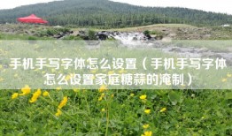手机手写字体怎么设置（手机手写字体怎么设置家庭糖蒜的淹制）