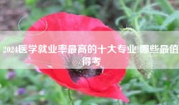 2024医学就业率最高的十大专业 哪些最值得考