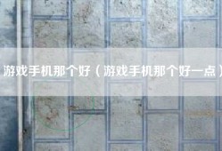 游戏手机那个好（游戏手机那个好一点）