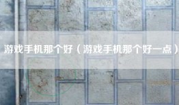 游戏手机那个好（游戏手机那个好一点）