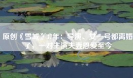 原创《雪城》37年：导演、女一号都离婚了，一对主演夫妻恩爱至今