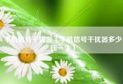 手机信号干扰器（手机信号干扰器多少钱一个）