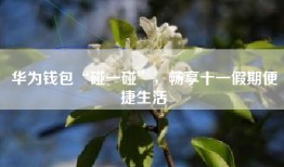 华为钱包“碰一碰”,畅享十一假期便捷生活