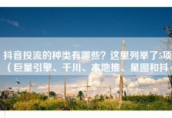 抖音投流的种类有哪些？这里列举了5项（巨量引擎、千川、本地推、星图和抖+）