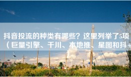 抖音投流的种类有哪些？这里列举了5项（巨量引擎、千川、本地推、星图和抖+）