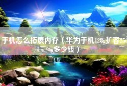 手机怎么拓展内存（华为手机128g扩容256g多少钱）