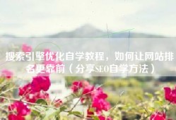 搜索引擎优化自学教程，如何让网站排名更靠前（分享SEO自学方法）