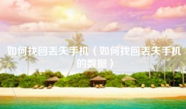 如何找回丢失手机（如何找回丢失手机的数据）