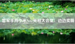 雷军手持小米Note亮相大会堂：边边卖萌
