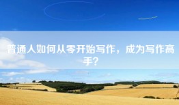普通人如何从零开始写作，成为写作高手？