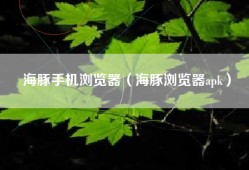 海豚手机浏览器（海豚浏览器apk）