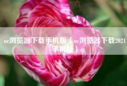 uc浏览器下载手机版（uc浏览器下载2021手机版）