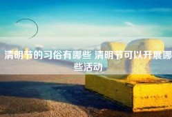 清明节的习俗有哪些 清明节可以开展哪些活动