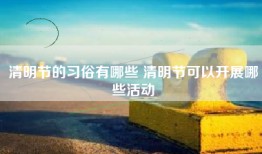 清明节的习俗有哪些 清明节可以开展哪些活动